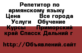 Репетитор по армянскому языку  › Цена ­ 800 - Все города Услуги » Обучение. Курсы   . Приморский край,Спасск-Дальний г.